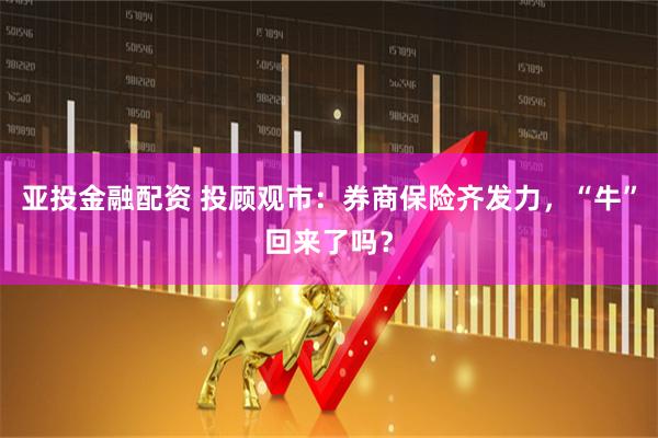 亚投金融配资 投顾观市：券商保险齐发力，“牛”回来了吗？