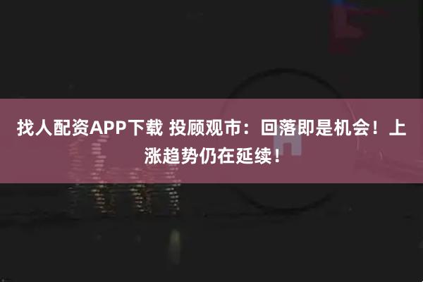 找人配资APP下载 投顾观市:回落即是机会!上涨趋势仍在延续!