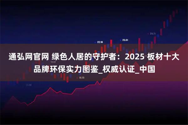 通弘网官网 绿色人居的守护者：2025 板材十大品牌环保实力图鉴_权威认证_中国