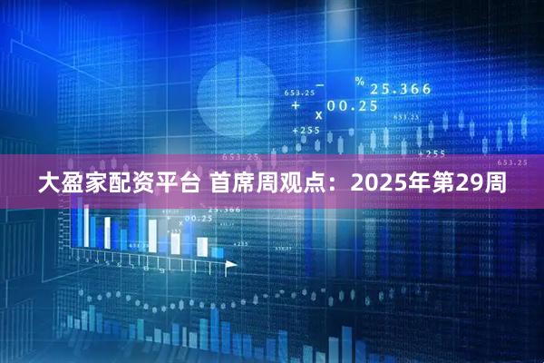 大盈家配资平台 首席周观点：2025年第29周