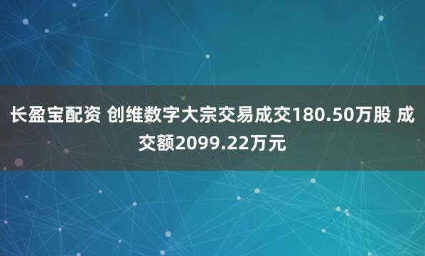 长盈宝配资 创维数字大宗交易成交180.50万股 成交额2099.22万元