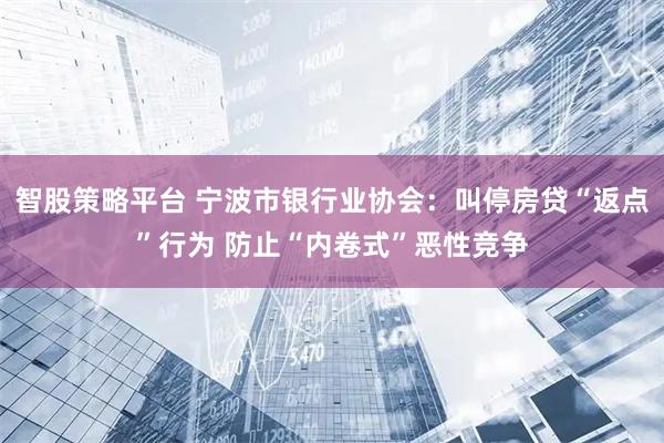 智股策略平台 宁波市银行业协会：叫停房贷“返点”行为 防止“内卷式”恶性竞争