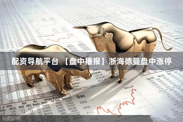 配资导航平台 【盘中播报】浙海德曼盘中涨停