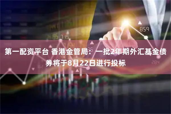 第一配资平台 香港金管局：一批2年期外汇基金债券将于8月22日进行投标