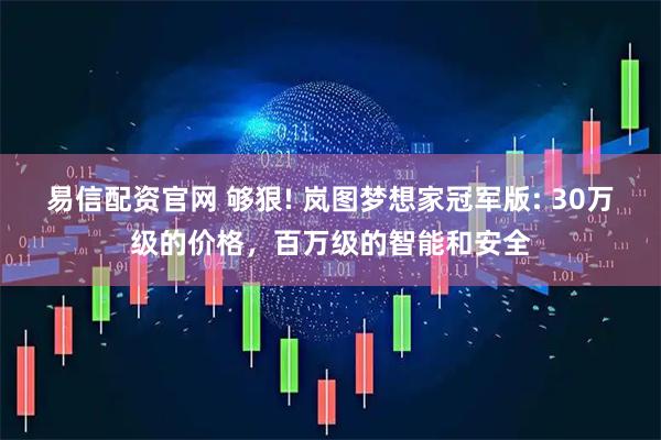 易信配资官网 够狠! 岚图梦想家冠军版: 30万级的价格，百万级的智能和安全