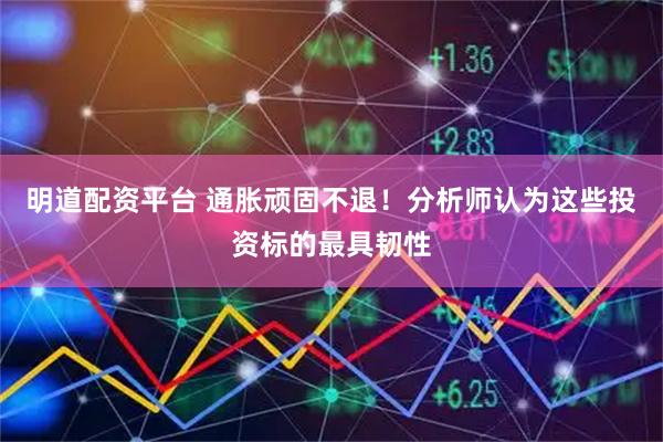 明道配资平台 通胀顽固不退！分析师认为这些投资标的最具韧性