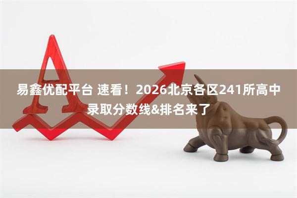 易鑫优配平台 速看！2026北京各区241所高中录取分数线&排名来了